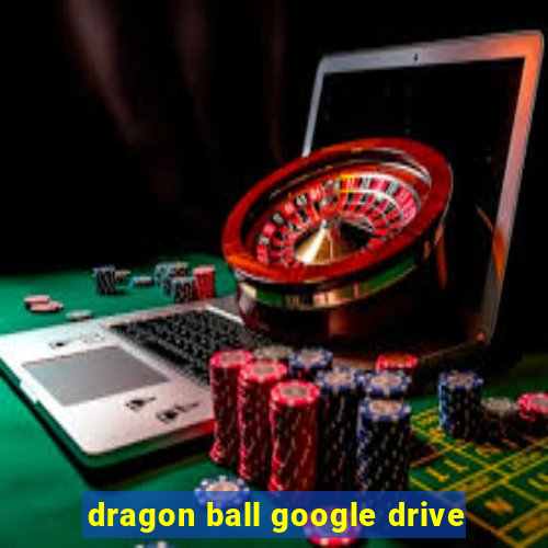 dragon ball google drive